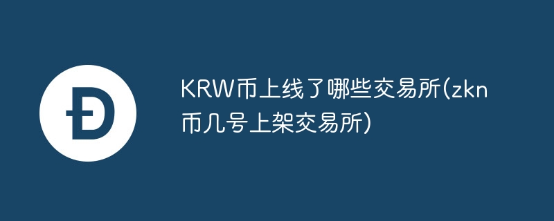 krw币上线了哪些交易所(zkn币几号上架交易所)